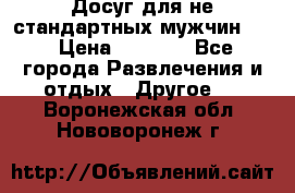 Досуг для не стандартных мужчин!!! › Цена ­ 5 000 - Все города Развлечения и отдых » Другое   . Воронежская обл.,Нововоронеж г.